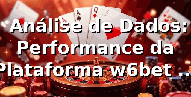 📊 Análise de Dados: Performance da Plataforma w6bet vip login app (2026)